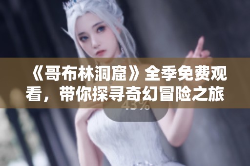 《哥布林洞窟》全季免费观看，带你探寻奇幻冒险之旅