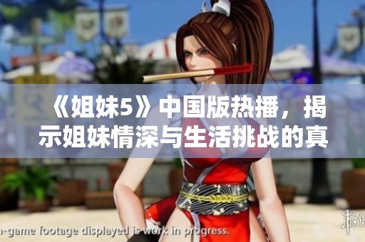 《姐妹5》中国版热播，揭示姐妹情深与生活挑战的真实故事