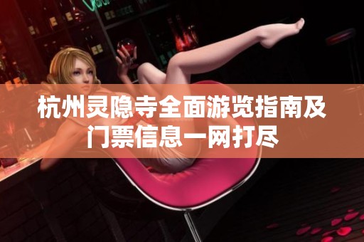 杭州灵隐寺全面游览指南及门票信息一网打尽