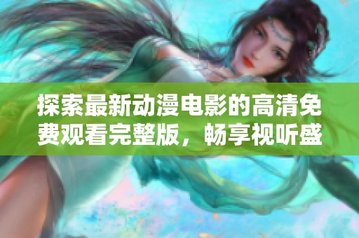 探索最新动漫电影的高清免费观看完整版，畅享视听盛宴