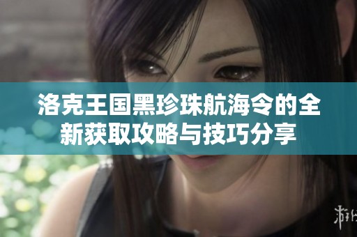 洛克王国黑珍珠航海令的全新获取攻略与技巧分享