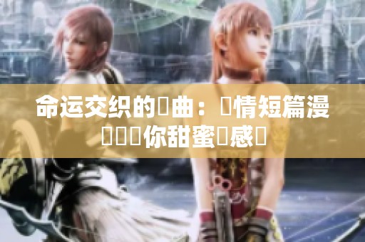 命运交织的戀曲：愛情短篇漫畫帶給你甜蜜與感動