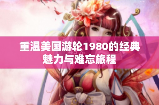 重温美国游轮1980的经典魅力与难忘旅程