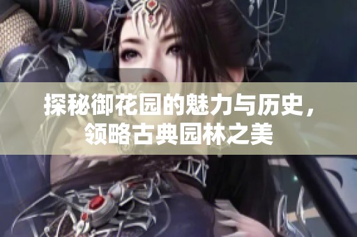 探秘御花园的魅力与历史，领略古典园林之美