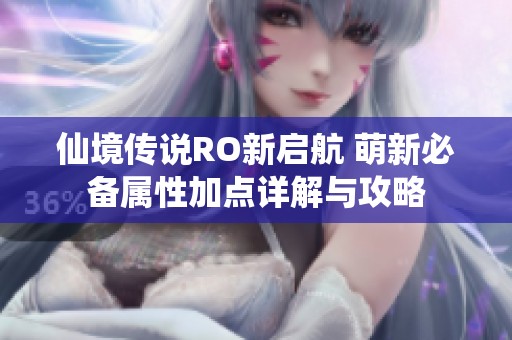 仙境传说RO新启航 萌新必备属性加点详解与攻略