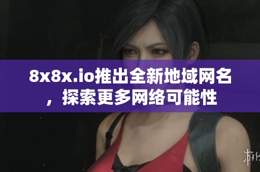 8x8x.io推出全新地域网名，探索更多网络可能性