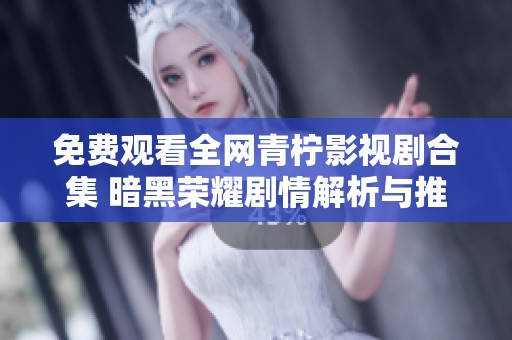 免费观看全网青柠影视剧合集 暗黑荣耀剧情解析与推荐