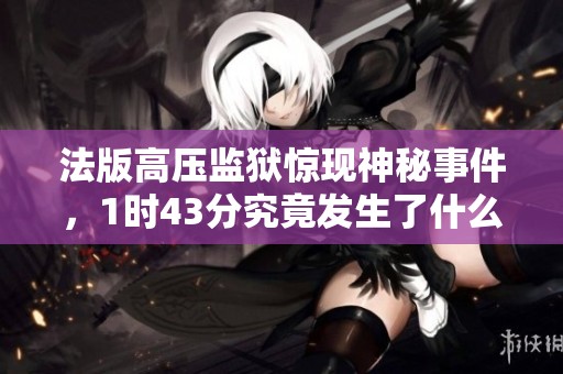 法版高压监狱惊现神秘事件，1时43分究竟发生了什么