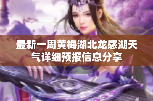 最新一周黄梅湖北龙感湖天气详细预报信息分享
