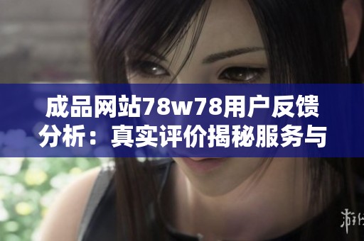 成品网站78w78用户反馈分析：真实评价揭秘服务与质量