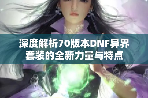 深度解析70版本DNF异界套装的全新力量与特点