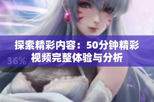 探索精彩内容：50分钟精彩视频完整体验与分析