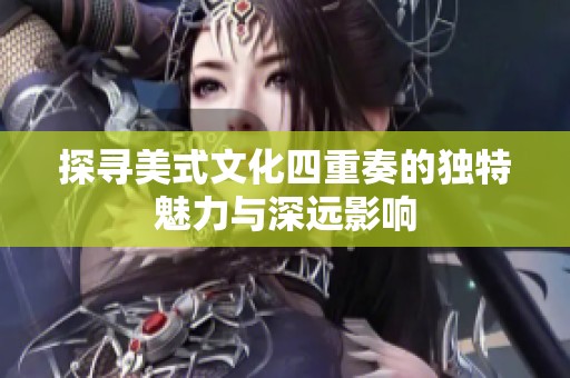 探寻美式文化四重奏的独特魅力与深远影响