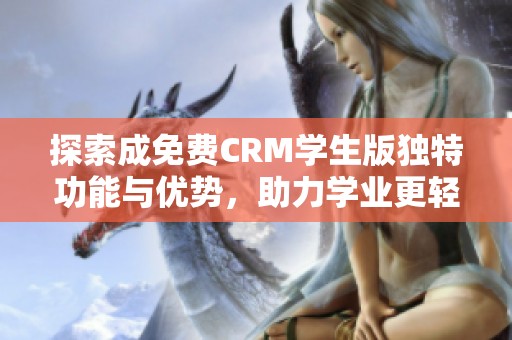 探索成免费CRM学生版独特功能与优势，助力学业更轻松