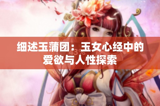 细述玉蒲团：玉女心经中的爱欲与人性探索