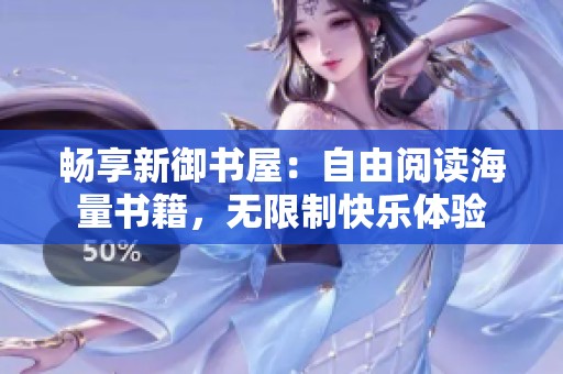 畅享新御书屋：自由阅读海量书籍，无限制快乐体验