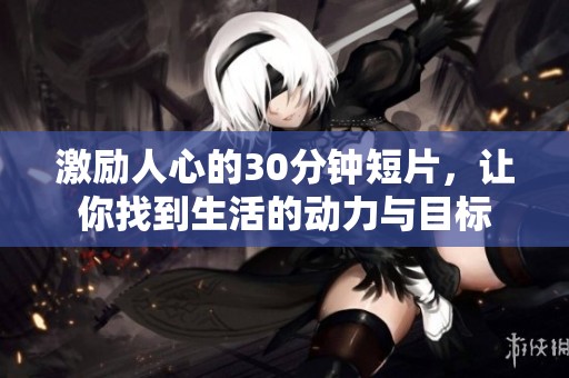 激励人心的30分钟短片，让你找到生活的动力与目标