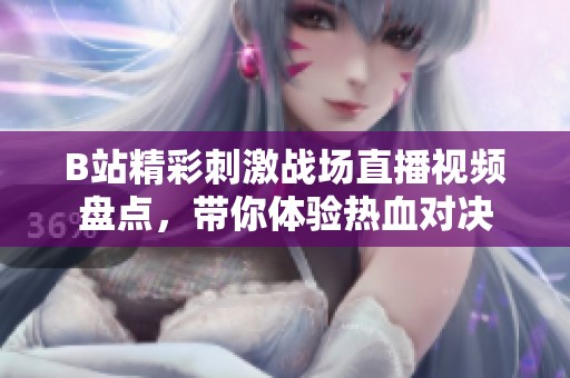 B站精彩刺激战场直播视频盘点，带你体验热血对决
