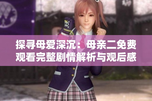 探寻母爱深沉：母亲二免费观看完整剧情解析与观后感