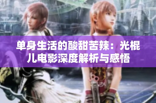 单身生活的酸甜苦辣：光棍儿电影深度解析与感悟