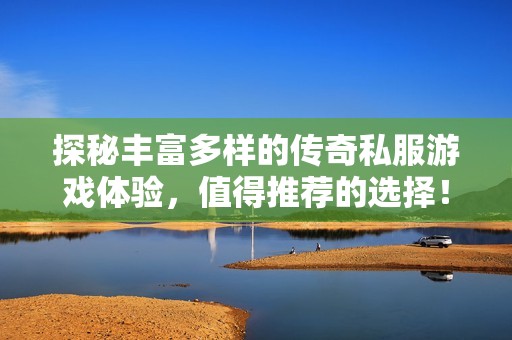 探秘丰富多样的传奇私服游戏体验，值得推荐的选择！