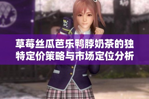 草莓丝瓜芭乐鸭脖奶茶的独特定价策略与市场定位分析