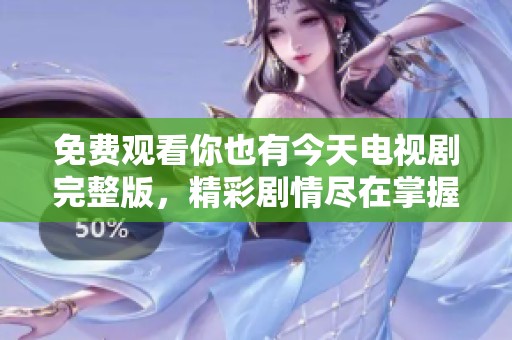 免费观看你也有今天电视剧完整版，精彩剧情尽在掌握之中
