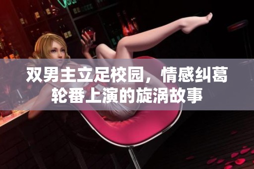 双男主立足校园，情感纠葛轮番上演的旋涡故事