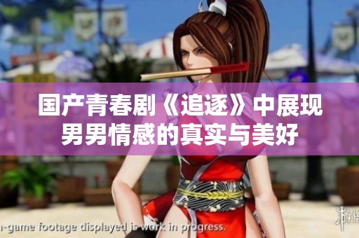 国产青春剧《追逐》中展现男男情感的真实与美好