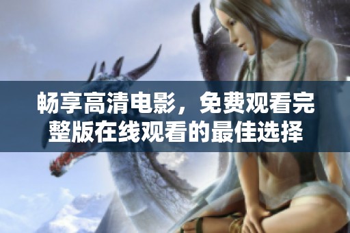 畅享高清电影，免费观看完整版在线观看的最佳选择