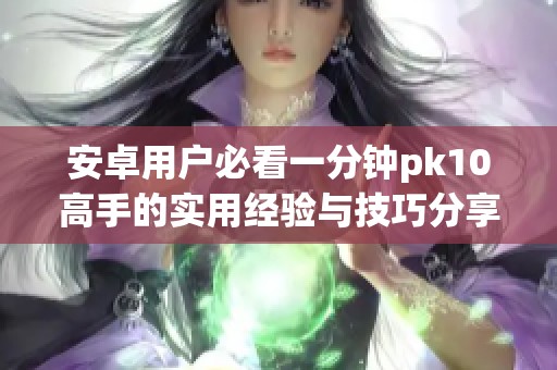 安卓用户必看一分钟pk10高手的实用经验与技巧分享
