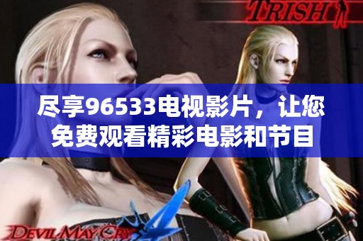 尽享96533电视影片，让您免费观看精彩电影和节目