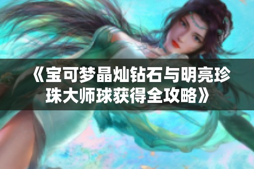 《宝可梦晶灿钻石与明亮珍珠大师球获得全攻略》