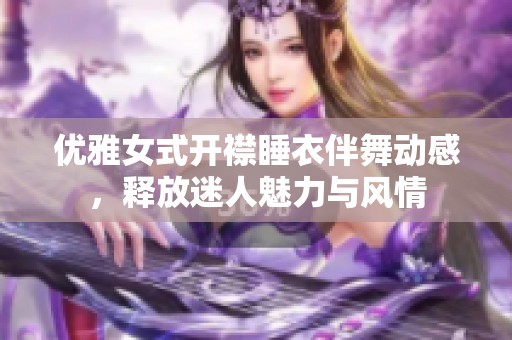 优雅女式开襟睡衣伴舞动感，释放迷人魅力与风情