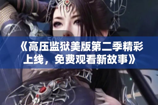 《高压监狱美版第二季精彩上线，免费观看新故事》