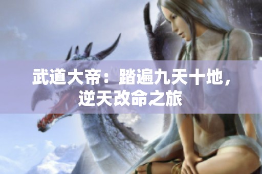 武道大帝：踏遍九天十地，逆天改命之旅