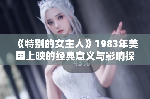 《特别的女主人》1983年美国上映的经典意义与影响探讨