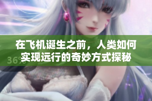 在飞机诞生之前，人类如何实现远行的奇妙方式探秘