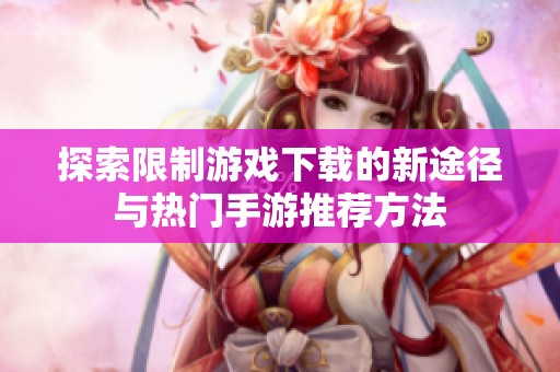 探索限制游戏下载的新途径与热门手游推荐方法