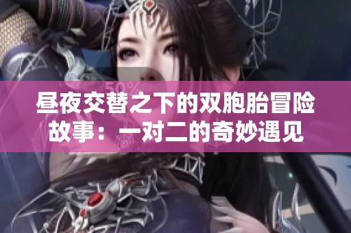 昼夜交替之下的双胞胎冒险故事：一对二的奇妙遇见
