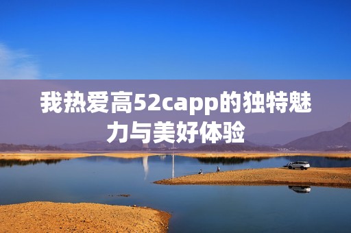 我热爱高52capp的独特魅力与美好体验