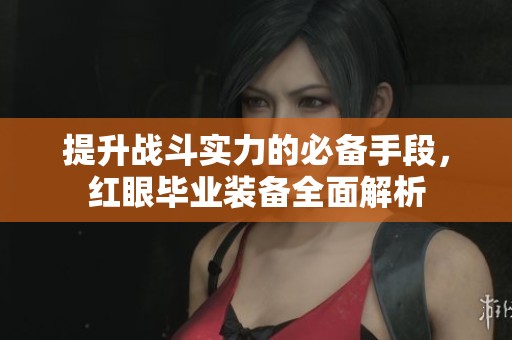 提升战斗实力的必备手段，红眼毕业装备全面解析