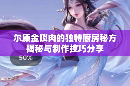 尔康金锁肉的独特厨房秘方揭秘与制作技巧分享