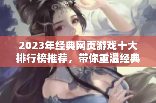 2023年经典网页游戏十大排行榜推荐，带你重温经典游戏乐趣