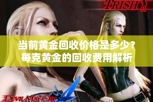当前黄金回收价格是多少？每克黄金的回收费用解析