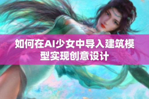 如何在AI少女中导入建筑模型实现创意设计