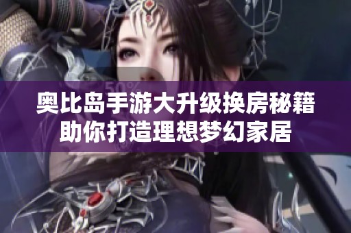 奥比岛手游大升级换房秘籍助你打造理想梦幻家居