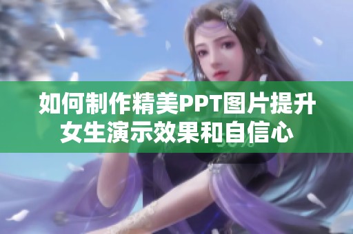 如何制作精美PPT图片提升女生演示效果和自信心