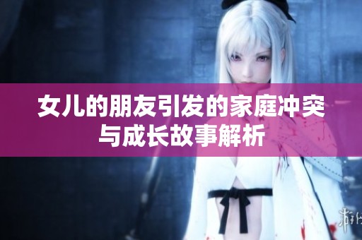 女儿的朋友引发的家庭冲突与成长故事解析
