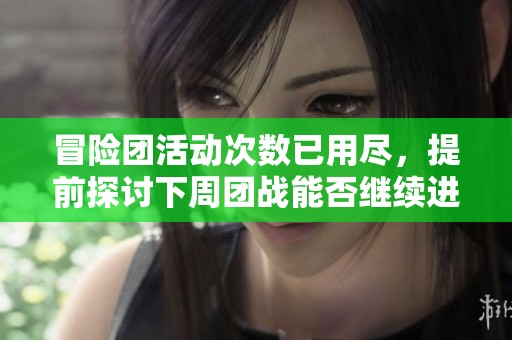 冒险团活动次数已用尽，提前探讨下周团战能否继续进行